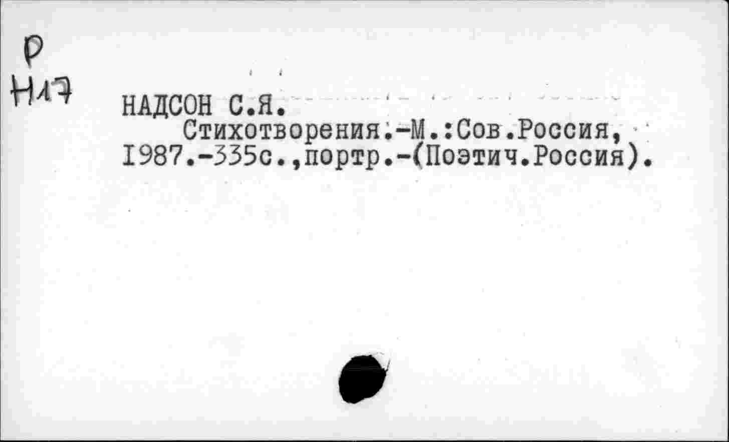 ﻿НАДСОН С.Я.
Стихотворения.-М.:Сов.Россия, 1987.-335с.,портр.-(Поэтич.Россия).